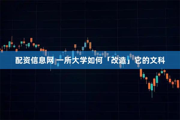 配资信息网 一所大学如何「改造」它的文科