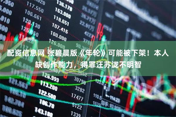 配资信息网 张碧晨版《年轮》可能被下架！本人缺创作能力，得罪汪苏泷不明智