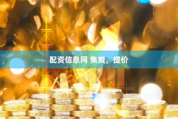 配资信息网 焦炭，提价