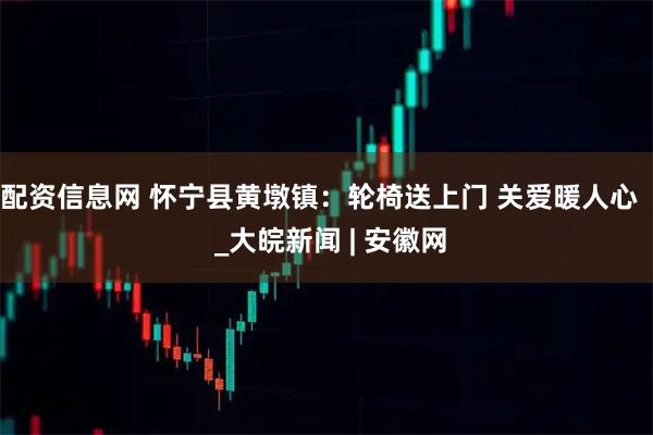 配资信息网 怀宁县黄墩镇：轮椅送上门 关爱暖人心   _大皖新闻 | 安徽网