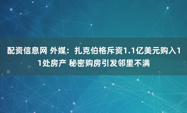 配资信息网 外媒：扎克伯格斥资1.1亿美元购入11处房产 秘密购房引发邻里不满