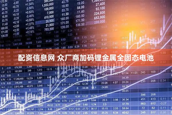 配资信息网 众厂商加码锂金属全固态电池