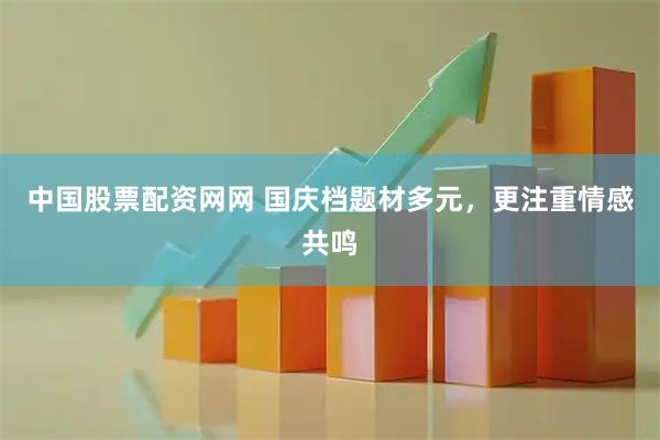 中国股票配资网网 国庆档题材多元，更注重情感共鸣