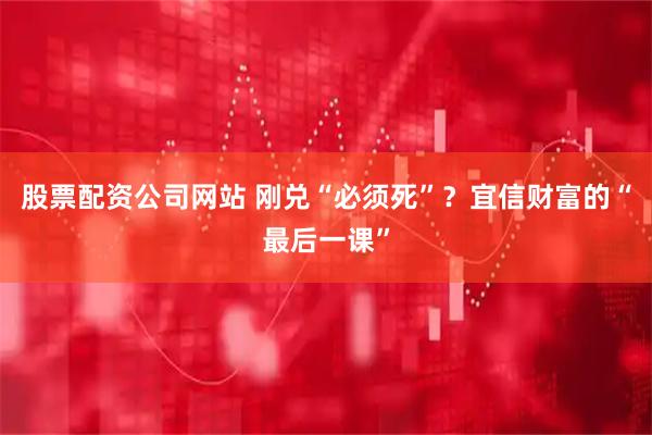 股票配资公司网站 刚兑“必须死”？宜信财富的“最后一课”