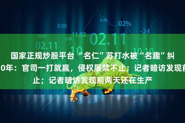 国家正规炒股平台 “名仁”苏打水被“名趣”纠缠不休，维权10年：官司一打就赢，侵权屡禁不止；记者暗访发现前两天还在生产