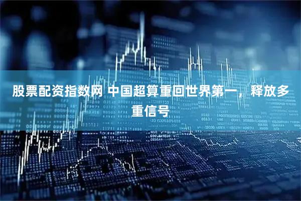 股票配资指数网 中国超算重回世界第一，释放多重信号