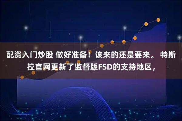 配资入门炒股 做好准备！该来的还是要来。 特斯拉官网更新了监督版FSD的支持地区，
