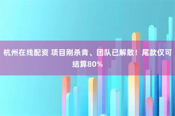 杭州在线配资 项目刚杀青、团队已解散!尾款仅可结算80%