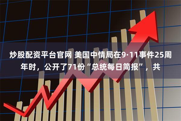 炒股配资平台官网 美国中情局在9·11事件25周年时，公开了71份“总统每日简报”，共