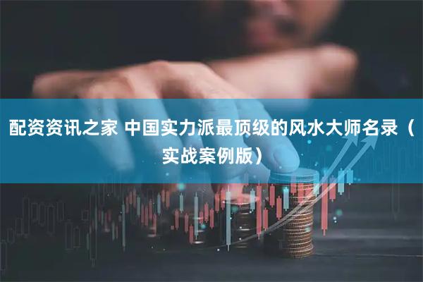 配资资讯之家 中国实力派最顶级的风水大师名录(实战案例版)